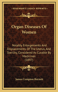 Organ Diseases of Women: Notably Enlargements and Displacements of the Uterus, and Sterility, Considered as Curable by Medicines