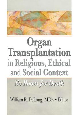 Organ Transplantation in Religious, Ethical, and Social Context: No Room for Death - DeLong MDiv, William (Editor)