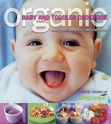 Organic Baby and Toddler Cookbook: Easy Recipes for Natural Food - Vann, Lizzie, and Razazan, Daphne (Editor)