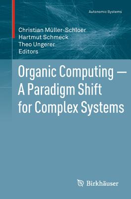 Organic Computing - A Paradigm Shift for Complex Systems - Mller-Schloer, Christian (Editor), and Schmeck, Hartmut (Editor), and Ungerer, Theo (Editor)