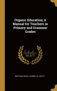 Organic Education; A Manual for Teachers in Primary and Grammar Grades