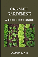 Organic Gardening: A Beginner's Guide