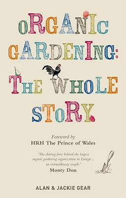 Organic Gardening: The Whole Story - Gear, Jackie, and Gear, Alan, and Prince of Wales, Hrh (Foreword by)