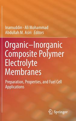 Organic-Inorganic Composite Polymer Electrolyte Membranes: Preparation, Properties, and Fuel Cell Applications - Inamuddin, Dr. (Editor), and Mohammad, Ali (Editor), and Asiri, Abdullah M (Editor)