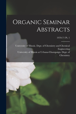 Organic Seminar Abstracts; 1970-71 pt. 1 - University of Illinois (Urbana-Champa (Creator), and University of Illinois at Urbana-Cham (Creator)