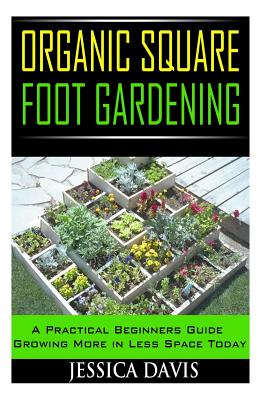 Organic Square Foot Gardening: A Practical Beginners Guide Growing More in Less Space Today - Davis, Jessica, M.DIV., J.D.