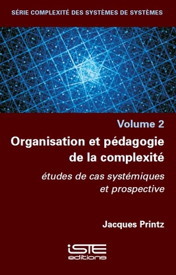 Organisation et p?dagogie de la complexit?: ?tudes de cas syst?miques et prospective - Printz, Jacques