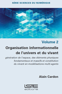 Organisation informationelle de l'univers et du vivant: g?n?ration de l'espace, des ?l?ments physiques fondamentaux et massifs et constitution du vivant en mod?lisations multi-agents