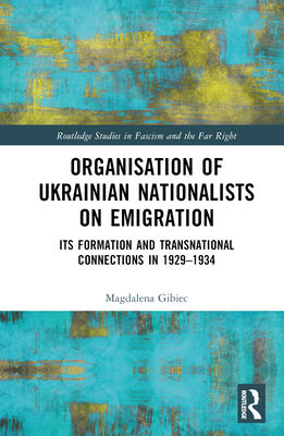 Organisation of Ukrainian Nationalists on Emigration: Its Formation and Transnational Connections in 1929- 1934 - Gibiec, Magdalena