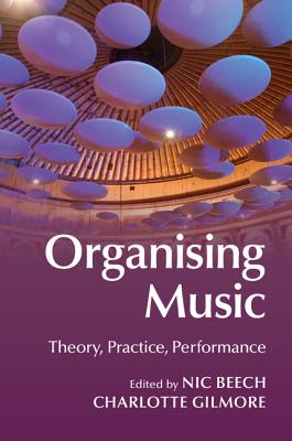 Organising Music: Theory, Practice, Performance - Beech, Nic (Editor), and Gilmore, Charlotte (Editor)