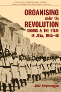 Organising Under the Revolution: Unions and the State in Java, 1945-48