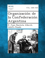 Organizacion de La Confederacion Argentina - Alberdi, D Juan Bautista, and Posada, Adolfo