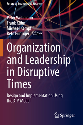 Organization and Leadership in Disruptive Times: Design and Implementation Using the 3-P-Model - Wollmann, Peter (Editor), and Khn, Frank (Editor), and Kempf, Michael (Editor)