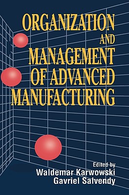 Organization and Management of Advanced Manufacturing - Karwowski, Waldemar (Editor), and Salvendy, Gavriel (Editor)