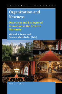 Organization and Newness: Discourses and Ecologies of Innovation in the Creative University - Peters, Michael A (Editor), and Weber, Susanne Maria (Editor)