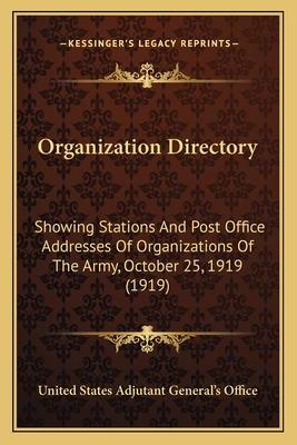 Organization Directory: Showing Stations And Post Office Addresses Of Organizations Of The Army, October 25, 1919 (1919) - United States Adjutant General's Office