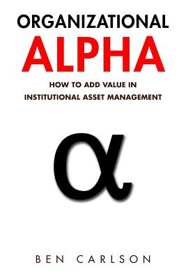 Organizational Alpha: How to Add Value in Institutional Asset Management - Carlson, Ben