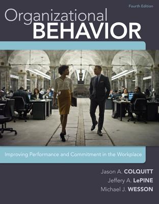 Organizational Behavior: Improving Performance and Commitment in the Workplace - Colquitt, Jason, and Lepine, Jeffery, and Wesson, Michael