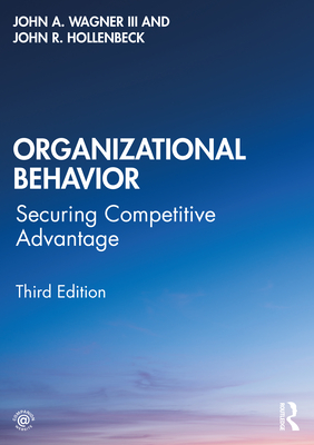 Organizational Behavior: Securing Competitive Advantage - Wagner III, John A., and Hollenbeck, John R