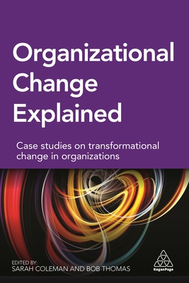 Organizational Change Explained: Case Studies on Transformational Change in Organizations - Coleman, Sarah, and Thomas, Bob