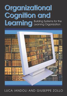 Organizational Cognition and Learning: Building Systems for the Learning Organization - Iandoli, Luca, and Zollo, Giuseppe