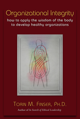 Organizational Integrity: How to Apply the Wisdom of the Body to Develop Healthy Organizations - Finser, Torin M, Ph.D.