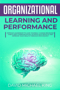 Organizational Learning and Performance: Improve Leadership to Love Yourself, Change Behavior, Habits and Communication. Achieve High Results and Improve Your Health Through Psychology