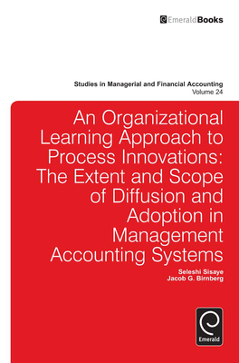 Organizational Learning Approach to Process Innovations: The Extent and Scope of Diffusion and Adoption in Management Accounting Systems - Sisaye, Seleshi (Editor), and Birnberg, Jacob J. (Editor), and Epstein, Marc J. (Series edited by)