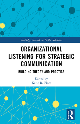 Organizational Listening for Strategic Communication: Building Theory and Practice - Place, Katie R (Editor)