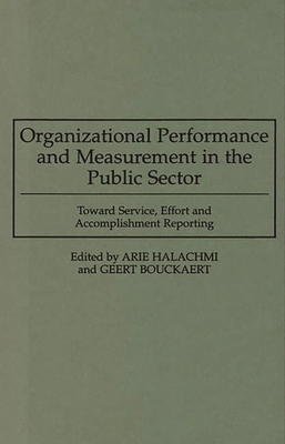 Organizational Performance and Measurement in the Public Sector: Toward Service, Effort and Accomplishment Reporting - Bouckaert, Geert, and Halachmi, Arie