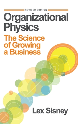 Organizational Physics: The Science of Growing a Business - Sisney, Lex