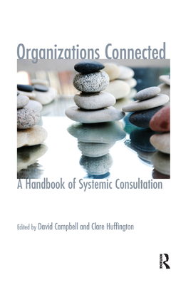 Organizations Connected: A Handbook of Systemic Consultation - Campbell, David (Editor), and Huffington, Clare (Editor)