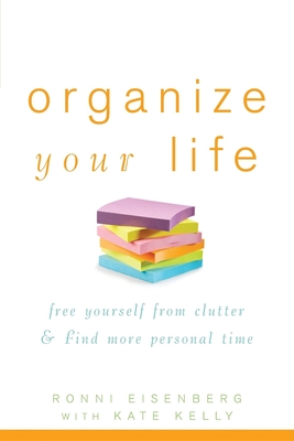 Organize Your Life: Free Yourself from Clutter & Find More Personal Time - Eisenberg, Ronni, and Kelly, Kate