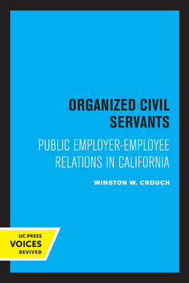 Organized Civil Servants: Public Employer-Employee Relations in California - Crouch, Winston W