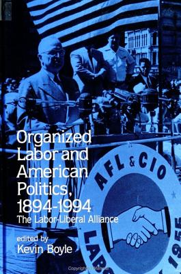 Organized Labor and American Politics, 1894-1994: The Labor-Liberal Alliance - Boyle, Kevin (Editor)