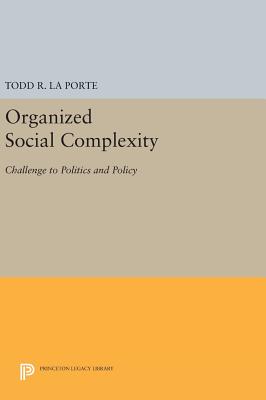 Organized Social Complexity: Challenge to Politics and Policy - La Porte, Todd R.