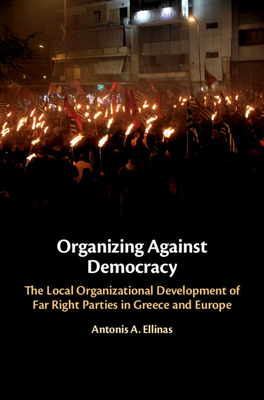 Organizing Against Democracy: The Local Organizational Development of Far Right Parties in Greece and Europe - Ellinas, Antonis A.