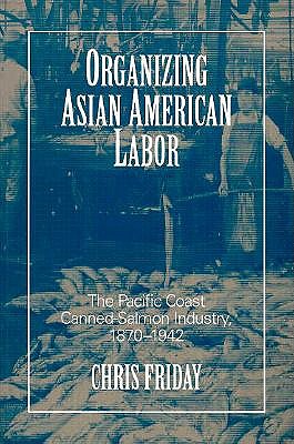 Organizing Asian-American Labor: The Pacific Coast Canned-Salmon Industry, 1870-1942 - Friday, Chris