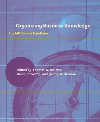 Organizing Business Knowledge: The Mit Process Handbook - Malone, Thomas W (Editor), and Crowston, Kevin (Editor), and Herman, George A (Editor)