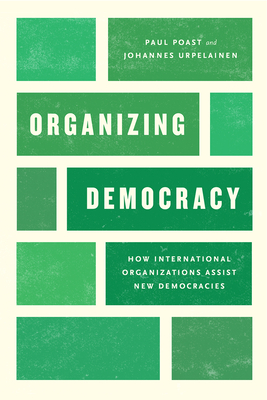 Organizing Democracy: How International Organizations Assist New Democracies - Poast, Paul, and Urpelainen, Johannes