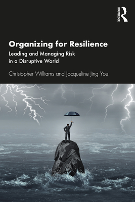 Organizing For Resilience: Leading and Managing Risk in a Disruptive World - Williams, Christopher, and You, Jacqueline Jing