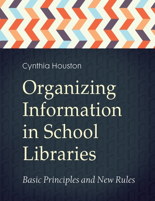 Organizing Information in School Libraries: Basic Principles and New Rules - Houston, Cynthia