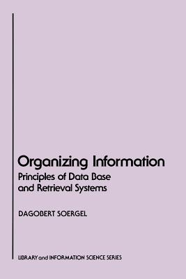 Organizing Information: Principles of Data Base and Retrieval Systems - Soergel, Dagobert