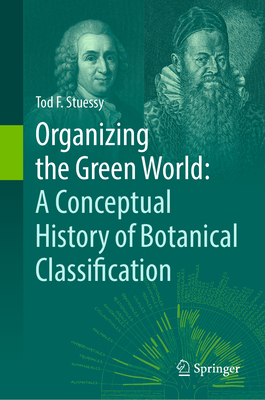 Organizing the Green World: A Conceptual History of Botanical Classification - Stuessy, Tod F