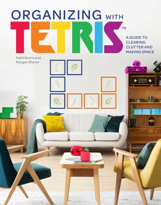 Organizing with Tetris: A Guide to Clearing Clutter and Making Space - Burns, Kathi, and Shaver, Morgan