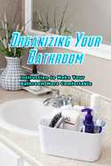 Organizing Your Bathroom: Instruction to Make Your Bathroom More Comfortable: Cleaning and Organizing Your Bathroom