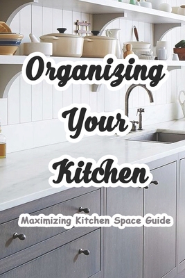 Organizing Your Kitchen: Maximizing Kitchen Space Guide: How To ...