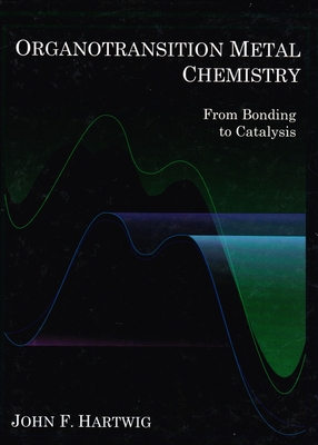 Organotransition Metal Chemistry: From Bonding to Catalysis - Hartwig, John F