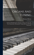 Organs And Tuning: A Practical Handbook For Organists: Being A Treatise On The Construction, Mechanism, Tuning And Care Of The Instrument