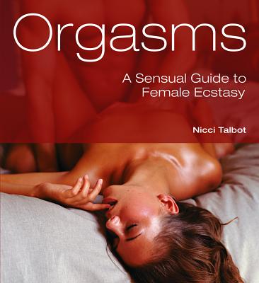 Orgasms: A Sensual Guide to Female Ecstasy - Talbot, Nicci